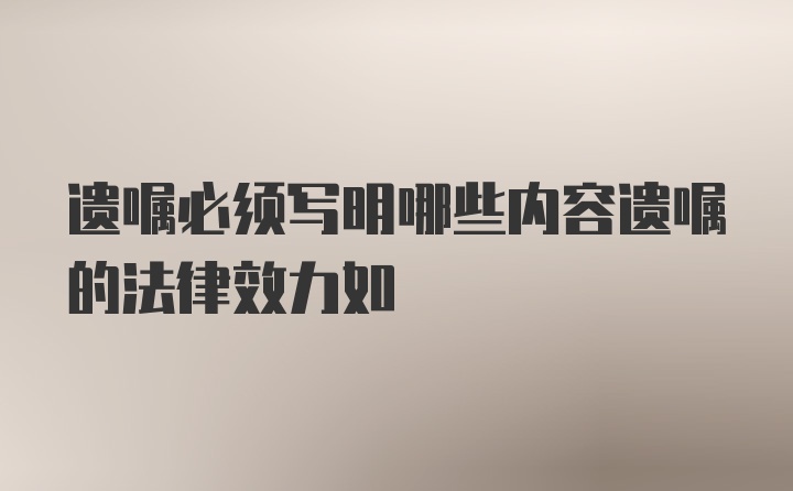 遗嘱必须写明哪些内容遗嘱的法律效力如