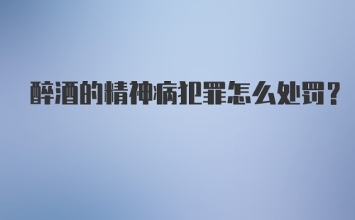 醉酒的精神病犯罪怎么处罚？