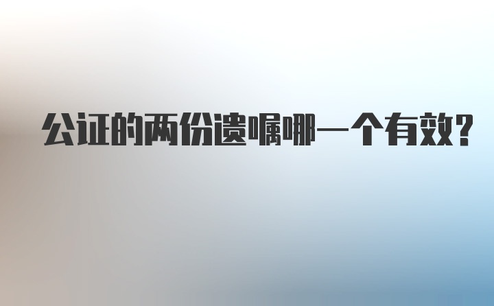 公证的两份遗嘱哪一个有效?