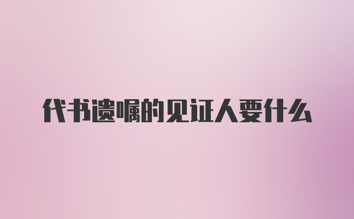 代书遗嘱的见证人要什么