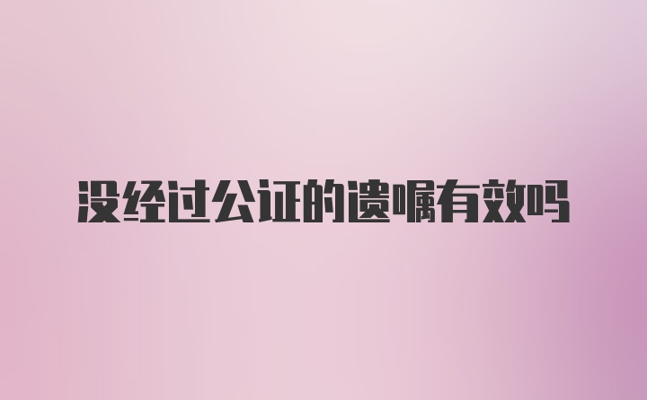 没经过公证的遗嘱有效吗