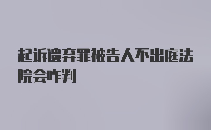 起诉遗弃罪被告人不出庭法院会咋判