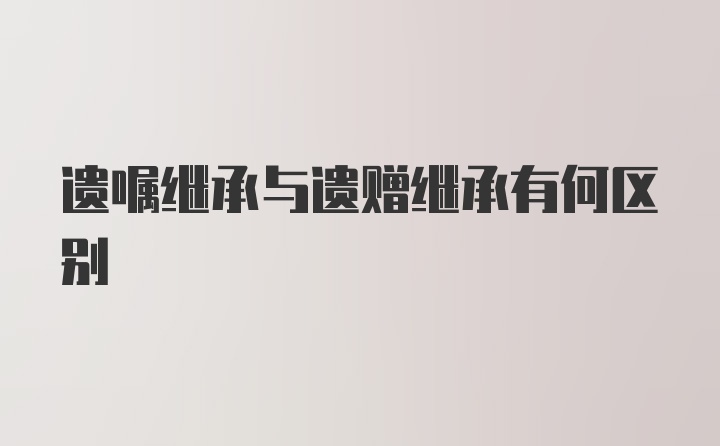 遗嘱继承与遗赠继承有何区别