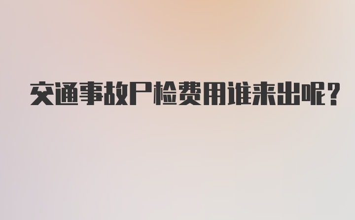 交通事故尸检费用谁来出呢?