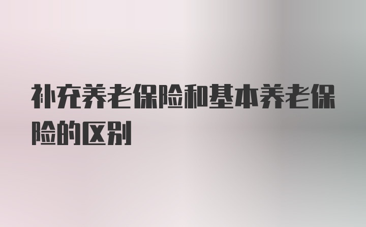 补充养老保险和基本养老保险的区别