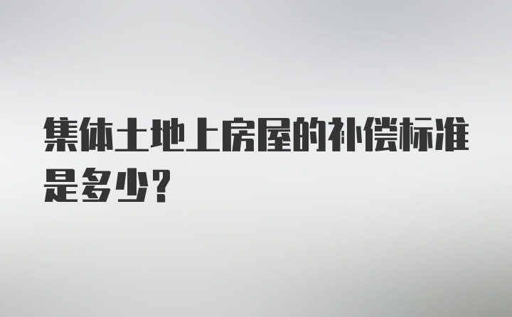 集体土地上房屋的补偿标准是多少？