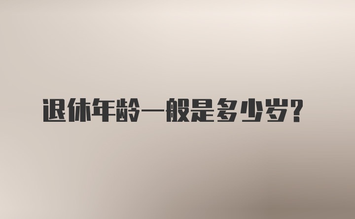 退休年龄一般是多少岁？