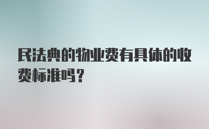 民法典的物业费有具体的收费标准吗？