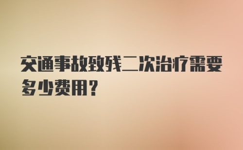 交通事故致残二次治疗需要多少费用？