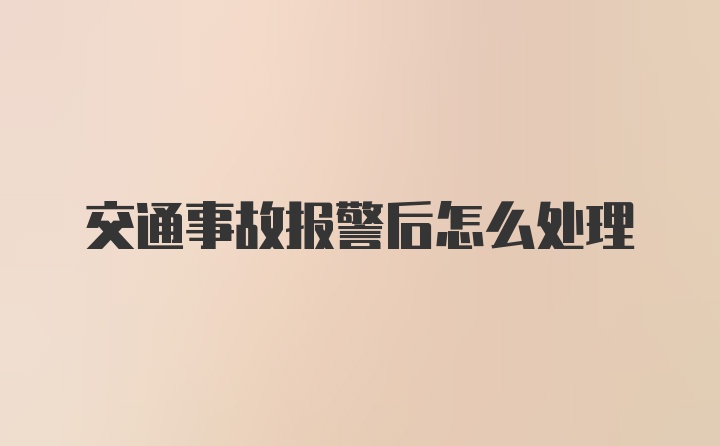 交通事故报警后怎么处理