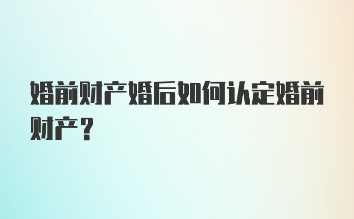 婚前财产婚后如何认定婚前财产？