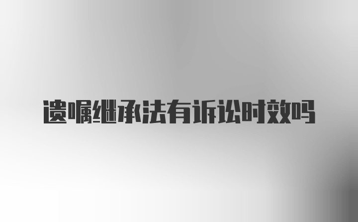 遗嘱继承法有诉讼时效吗