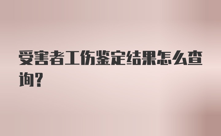 受害者工伤鉴定结果怎么查询？