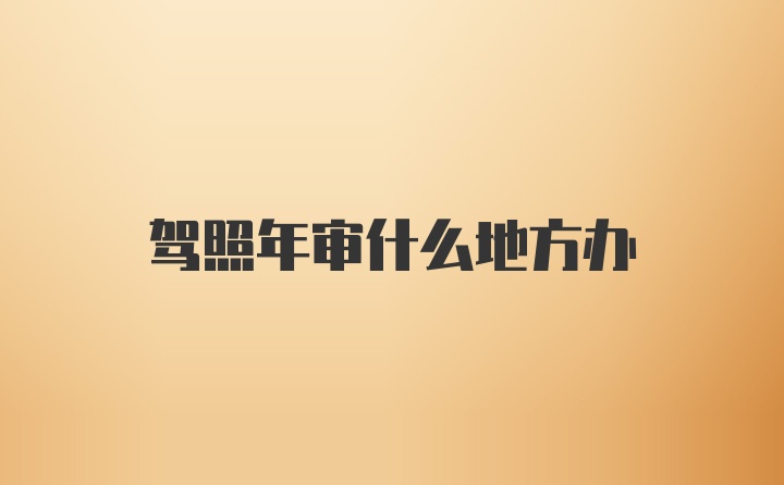 驾照年审什么地方办