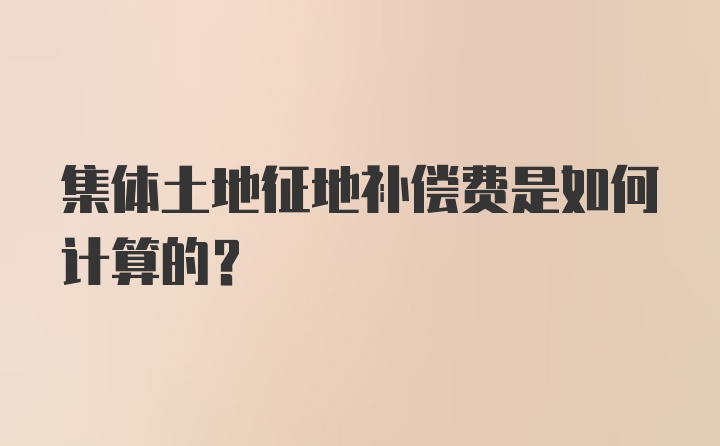 集体土地征地补偿费是如何计算的？