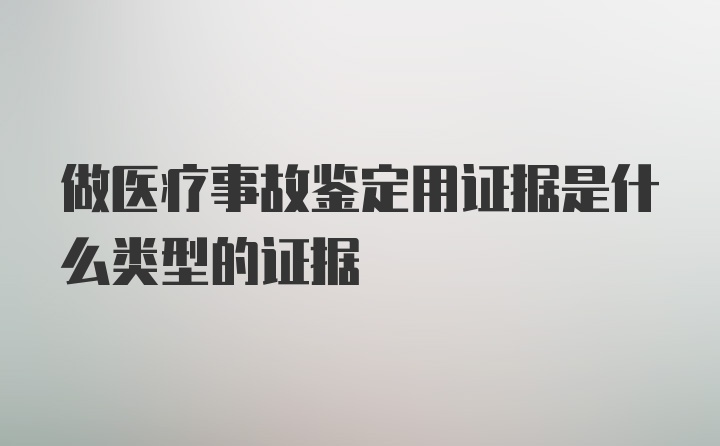 做医疗事故鉴定用证据是什么类型的证据