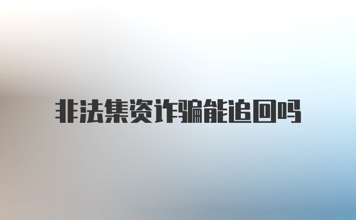 非法集资诈骗能追回吗