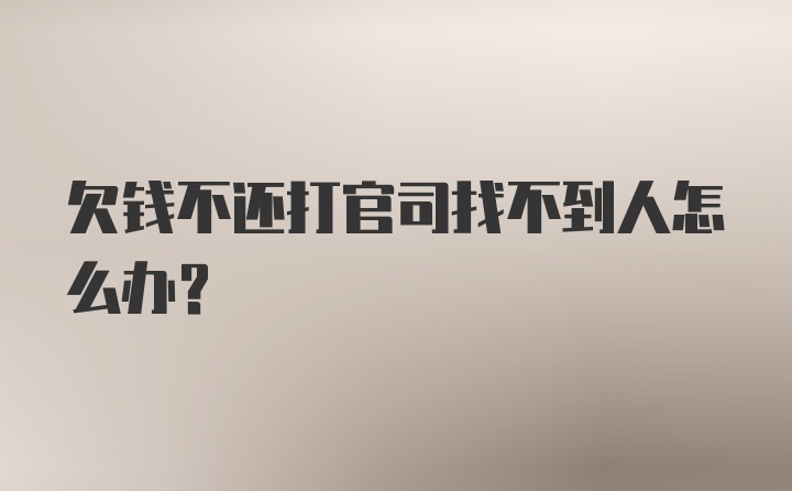 欠钱不还打官司找不到人怎么办？