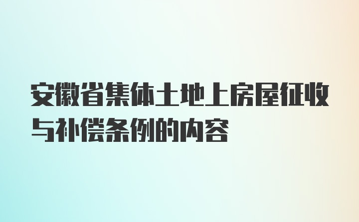安徽省集体土地上房屋征收与补偿条例的内容