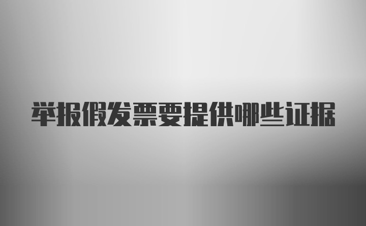 举报假发票要提供哪些证据