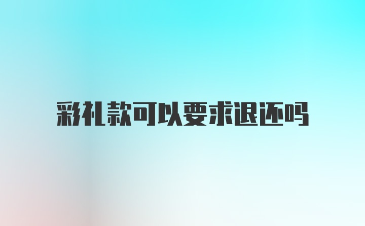彩礼款可以要求退还吗