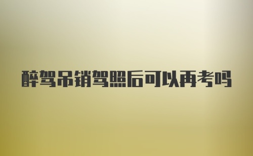 醉驾吊销驾照后可以再考吗