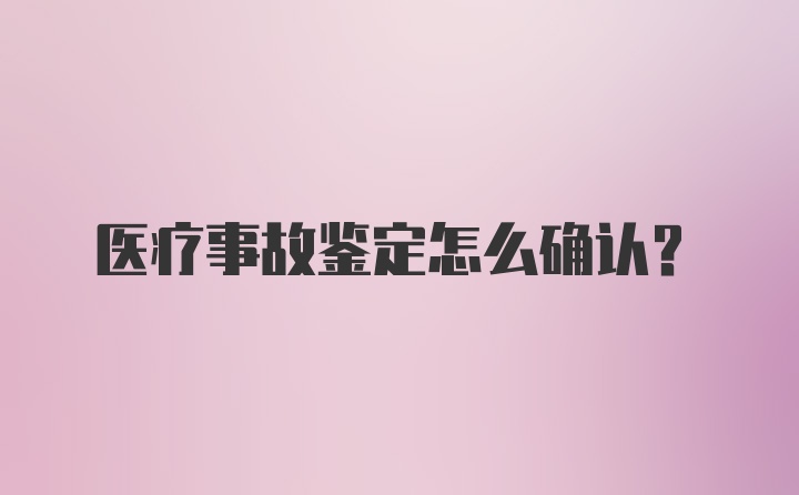 医疗事故鉴定怎么确认？