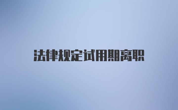 法律规定试用期离职