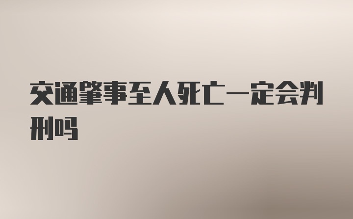 交通肇事至人死亡一定会判刑吗