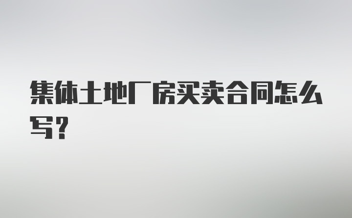 集体土地厂房买卖合同怎么写？