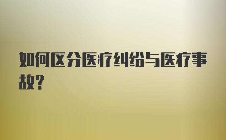 如何区分医疗纠纷与医疗事故？