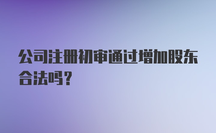 公司注册初审通过增加股东合法吗？