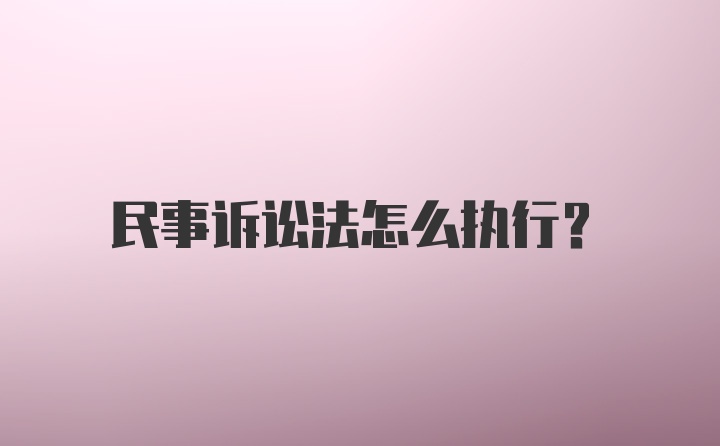 民事诉讼法怎么执行?