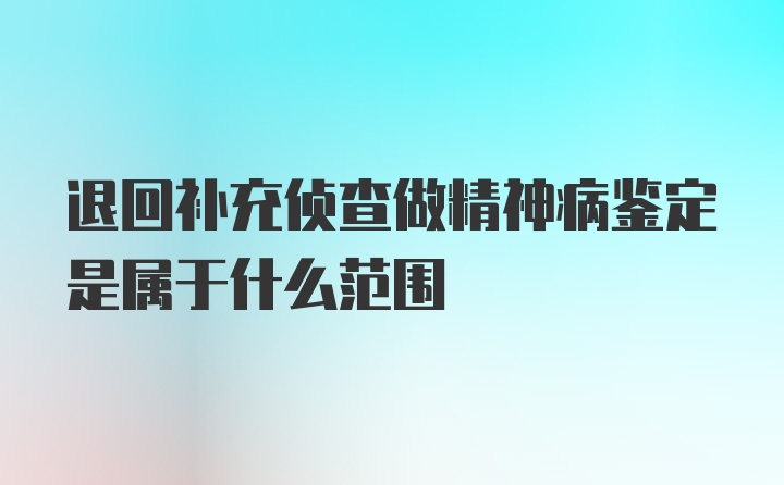 退回补充侦查做精神病鉴定是属于什么范围