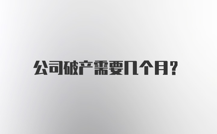 公司破产需要几个月？