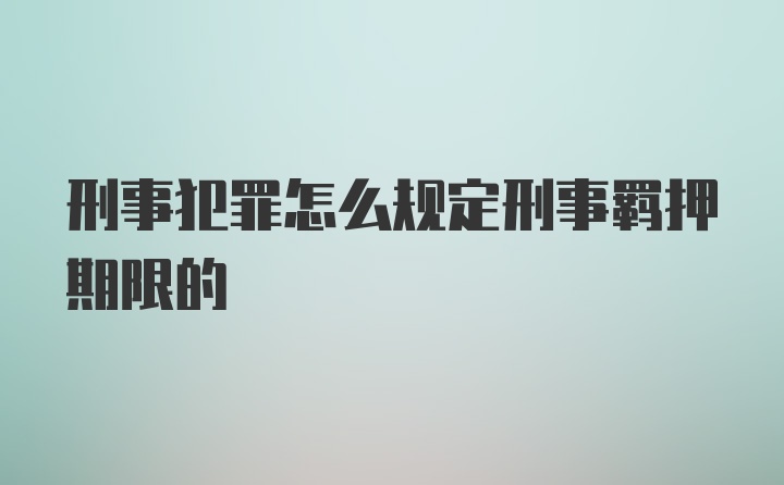 刑事犯罪怎么规定刑事羁押期限的