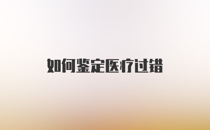 如何鉴定医疗过错