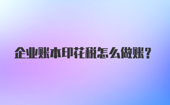 企业账本印花税怎么做账？