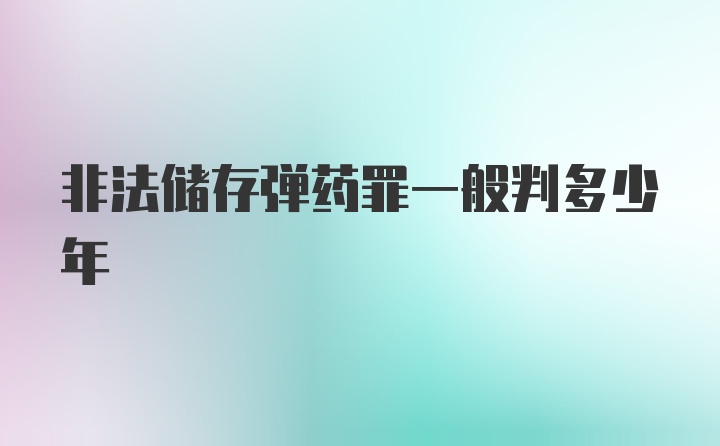 非法储存弹药罪一般判多少年