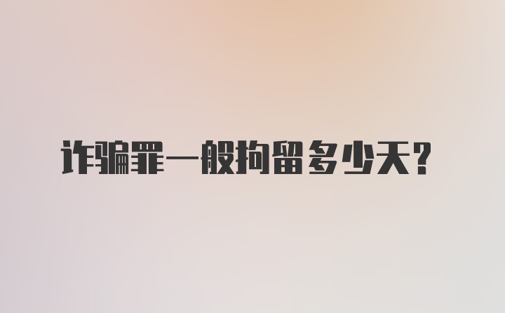 诈骗罪一般拘留多少天？