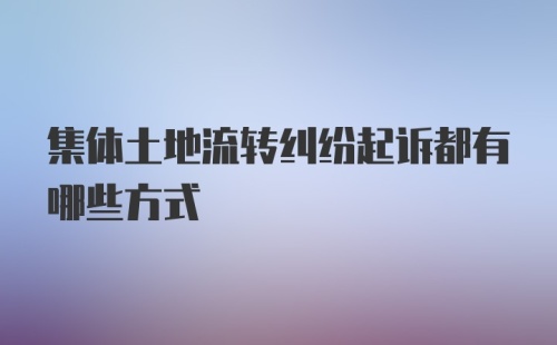 集体土地流转纠纷起诉都有哪些方式