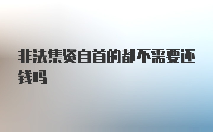 非法集资自首的都不需要还钱吗