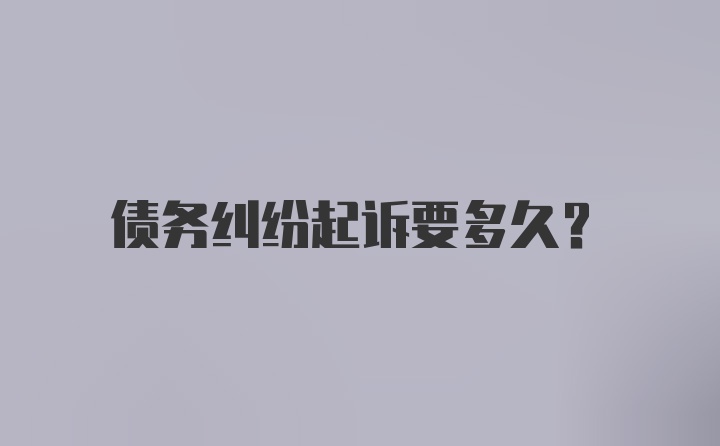 债务纠纷起诉要多久?