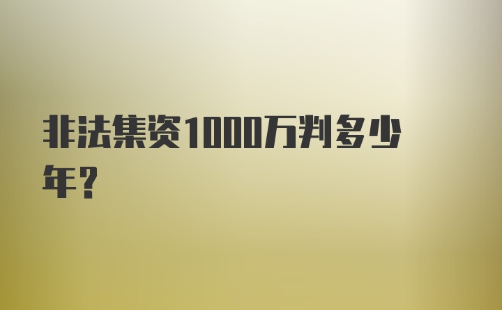 非法集资1000万判多少年?