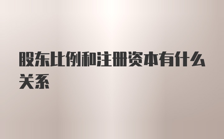 股东比例和注册资本有什么关系