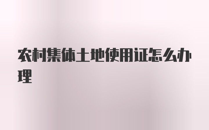 农村集体土地使用证怎么办理