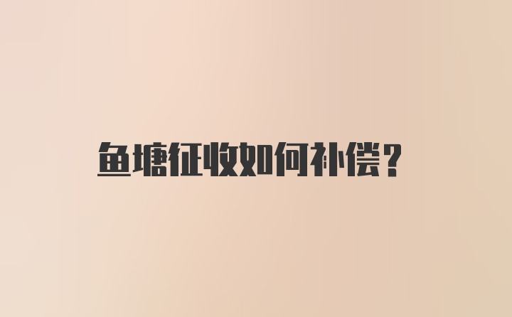 鱼塘征收如何补偿？