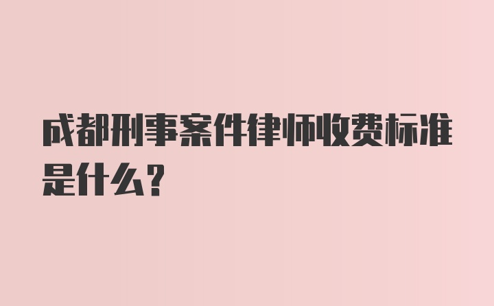 成都刑事案件律师收费标准是什么?