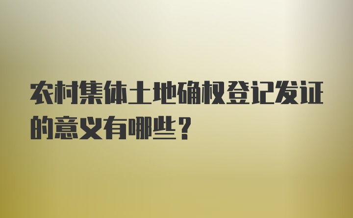 农村集体土地确权登记发证的意义有哪些？