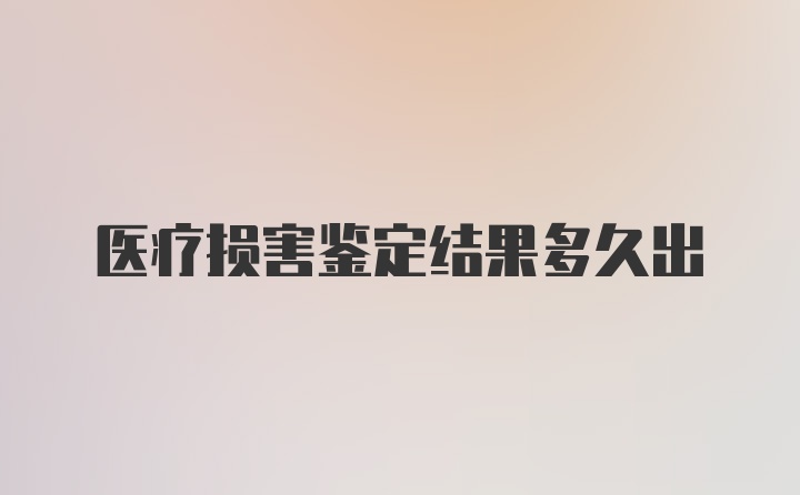 医疗损害鉴定结果多久出